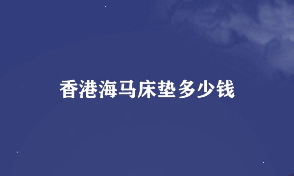 香港海马床垫多少钱