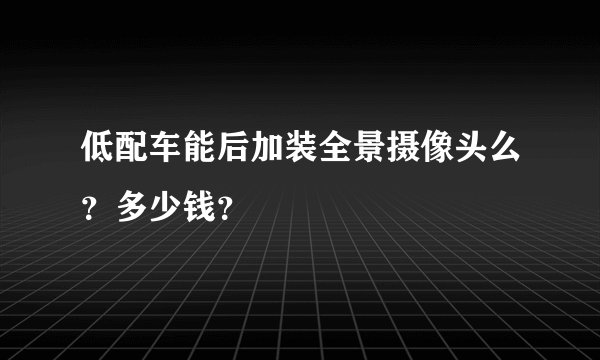 低配车能后加装全景摄像头么？多少钱？