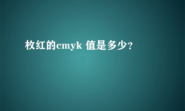 枚红的cmyk 值是多少？