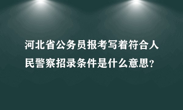 河北省公务员报考写着符合人民警察招录条件是什么意思？