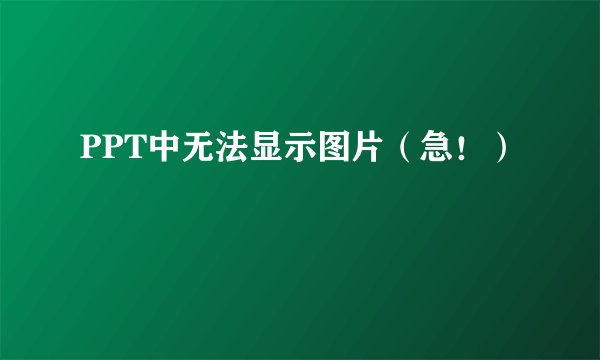 PPT中无法显示图片（急！）