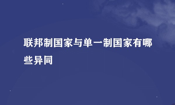 联邦制国家与单一制国家有哪些异同