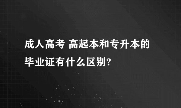 成人高考 高起本和专升本的毕业证有什么区别?