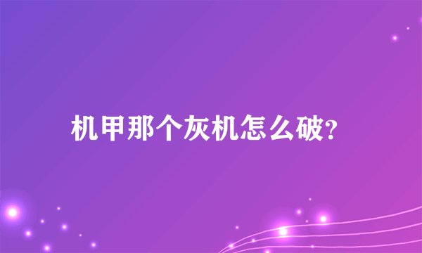 机甲那个灰机怎么破？