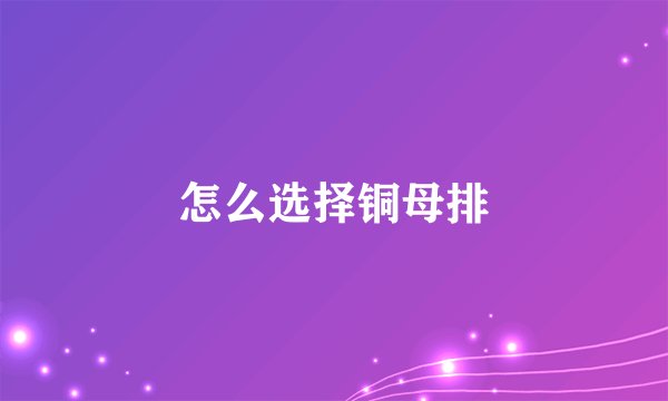 怎么选择铜母排