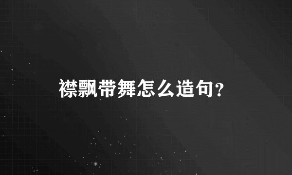 襟飘带舞怎么造句？