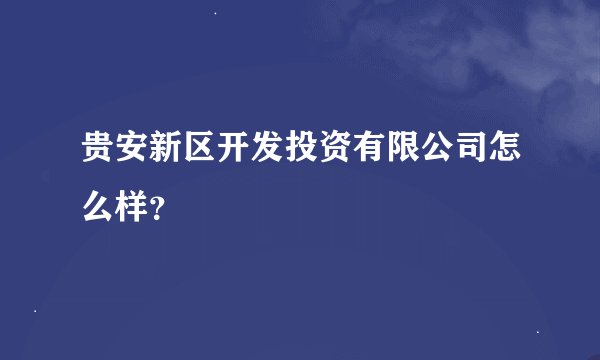 贵安新区开发投资有限公司怎么样？