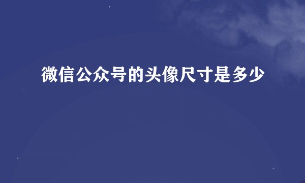 微信公众号的头像尺寸是多少