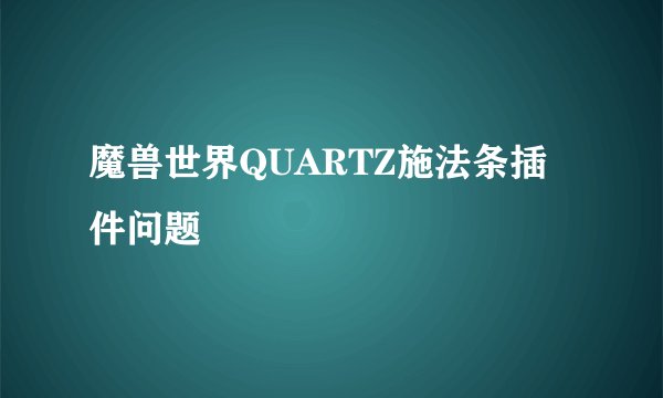 魔兽世界QUARTZ施法条插件问题