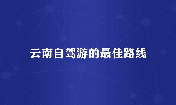 云南自驾游的最佳路线