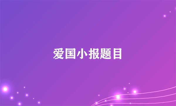 爱国小报题目