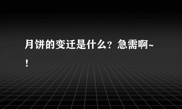 月饼的变迁是什么？急需啊~！