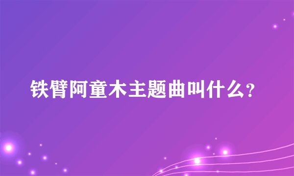 铁臂阿童木主题曲叫什么？