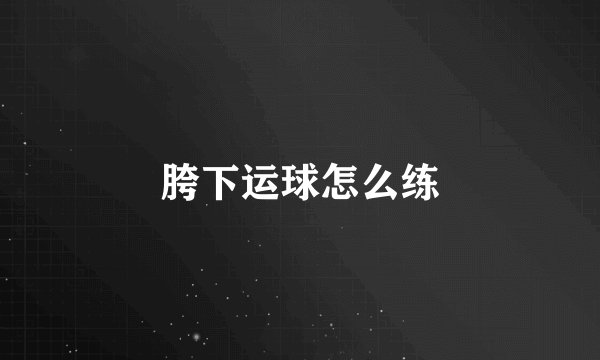 胯下运球怎么练