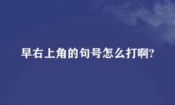 早右上角的句号怎么打啊?