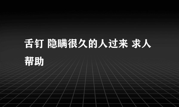 舌钉 隐瞒很久的人过来 求人帮助