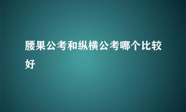 腰果公考和纵横公考哪个比较好
