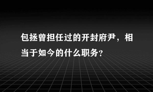 包拯曾担任过的开封府尹，相当于如今的什么职务？