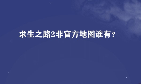 求生之路2非官方地图谁有？