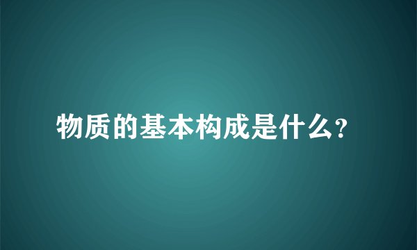 物质的基本构成是什么？