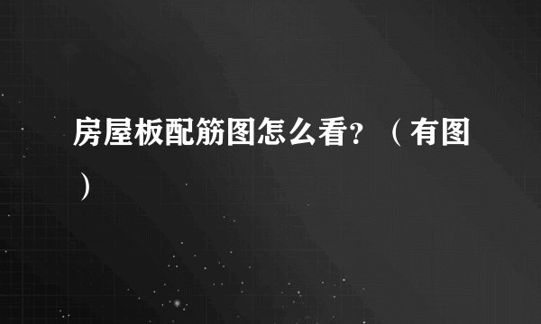 房屋板配筋图怎么看？（有图）