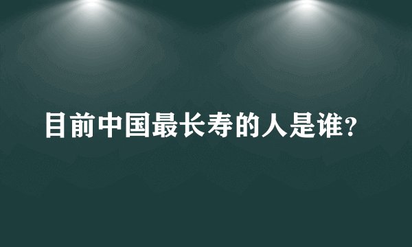 目前中国最长寿的人是谁？