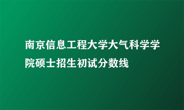 南京信息工程大学大气科学学院硕士招生初试分数线