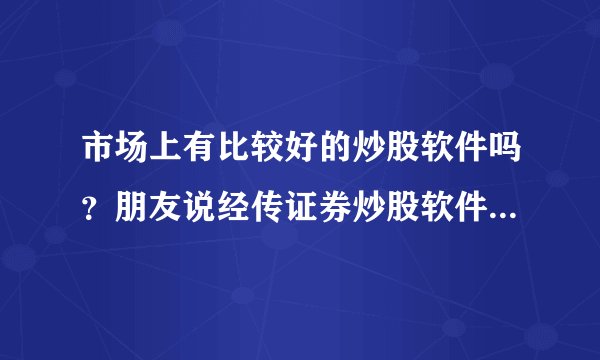 市场上有比较好的炒股软件吗？朋友说经传证券炒股软件不错，谁用过吗