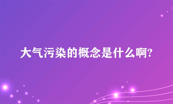 大气污染的概念是什么啊?