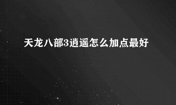 天龙八部3逍遥怎么加点最好