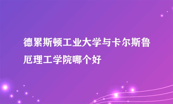 德累斯顿工业大学与卡尔斯鲁厄理工学院哪个好