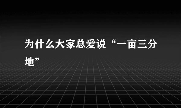 为什么大家总爱说“一亩三分地”