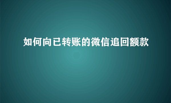 如何向已转账的微信追回额款