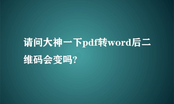 请问大神一下pdf转word后二维码会变吗?