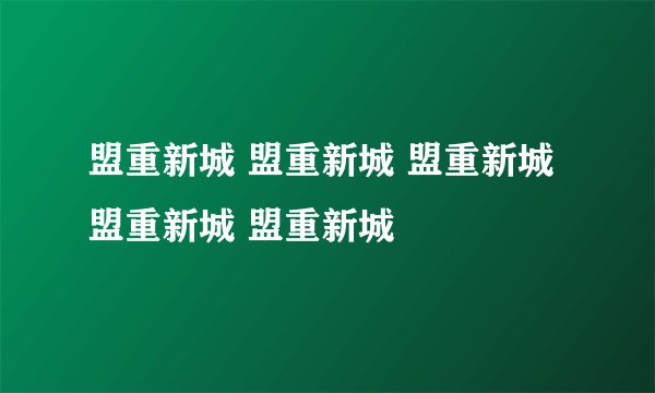盟重新城 盟重新城 盟重新城 盟重新城 盟重新城