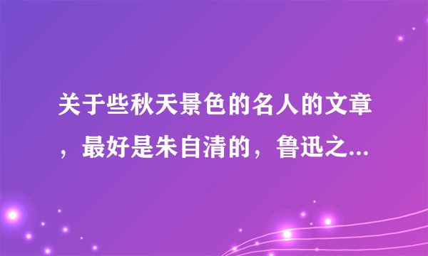 关于些秋天景色的名人的文章，最好是朱自清的，鲁迅之类的人写的
