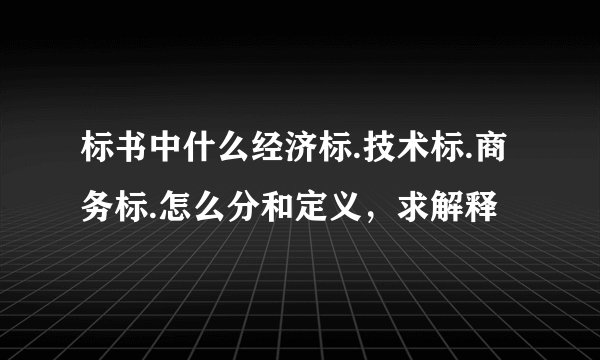 标书中什么经济标.技术标.商务标.怎么分和定义，求解释