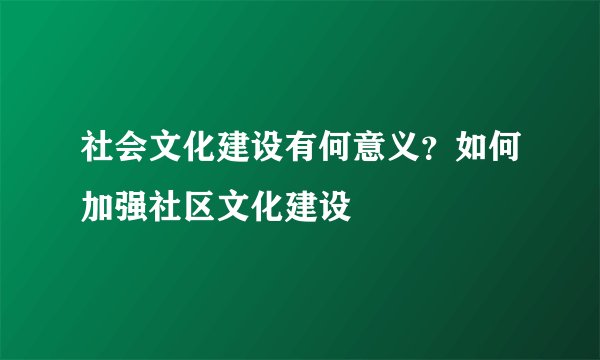 社会文化建设有何意义？如何加强社区文化建设