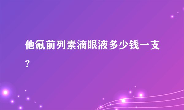 他氟前列素滴眼液多少钱一支？