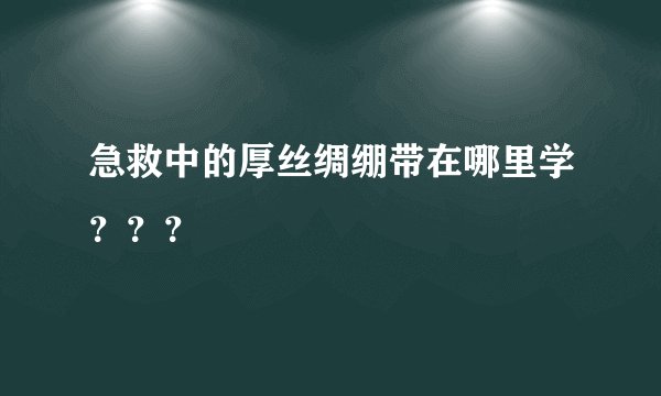 急救中的厚丝绸绷带在哪里学？？？