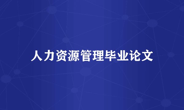 人力资源管理毕业论文