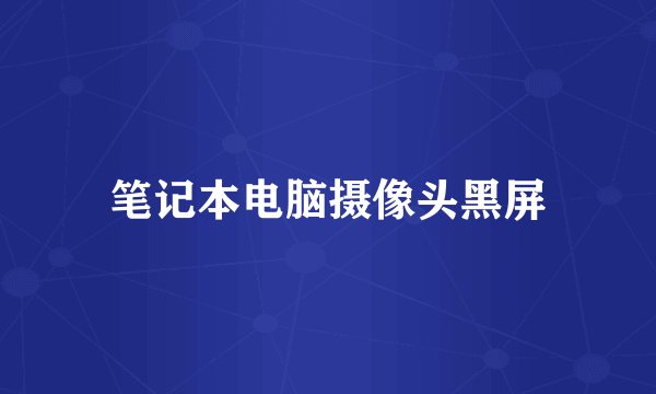 笔记本电脑摄像头黑屏