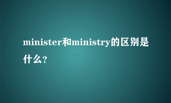minister和ministry的区别是什么？