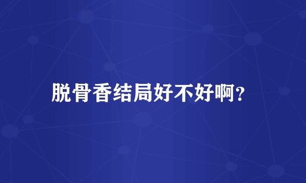 脱骨香结局好不好啊？