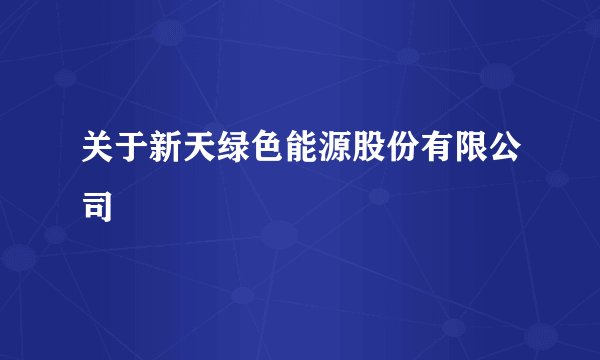 关于新天绿色能源股份有限公司