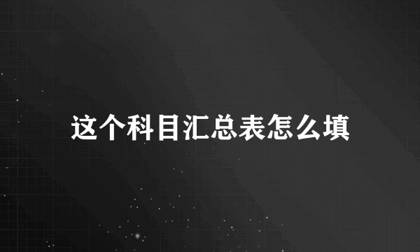 这个科目汇总表怎么填