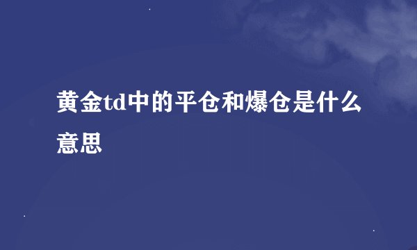 黄金td中的平仓和爆仓是什么意思