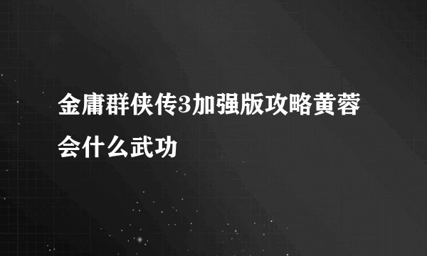 金庸群侠传3加强版攻略黄蓉会什么武功