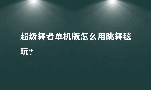 超级舞者单机版怎么用跳舞毯玩？