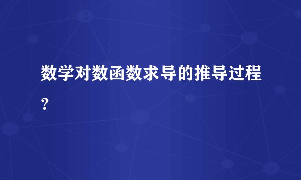 数学对数函数求导的推导过程？